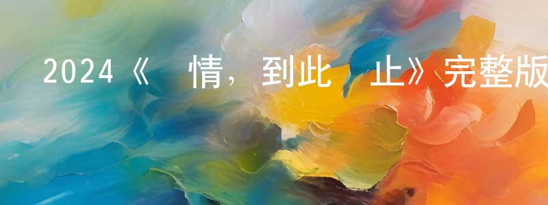 陳銀霞發布2024《愛情，到此為止》完整版電影/在線觀看/百度云-美劇天堂